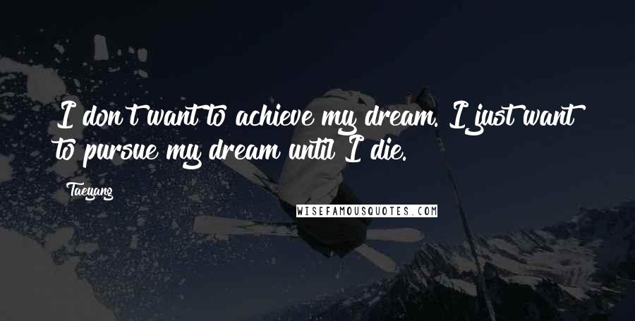 Taeyang quotes: I don't want to achieve my dream. I just want to pursue my dream until I die.