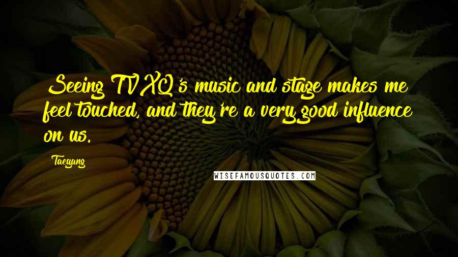 Taeyang quotes: Seeing TVXQ's music and stage makes me feel touched, and they're a very good influence on us.