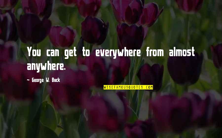 Tafara Cephas Quotes By George W. Buck: You can get to everywhere from almost anywhere. Tafara Cephas Quotes By George W. Buck: You can get to everywhere from almost anywhere.