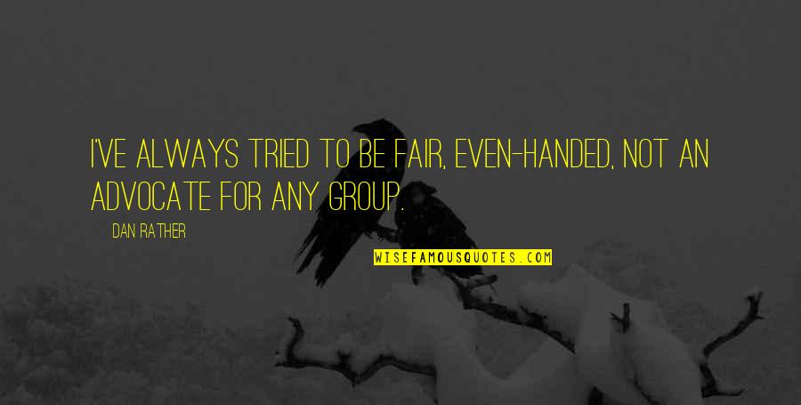 Tafara Pfende Quotes By Dan Rather: I've always tried to be fair, even-handed, not