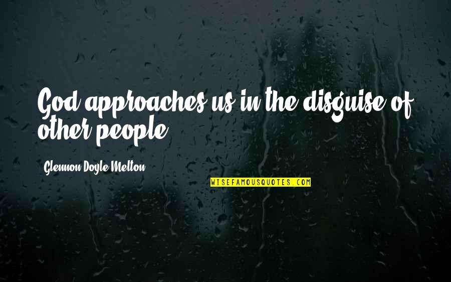 Tafaronline Quotes By Glennon Doyle Melton: God approaches us in the disguise of other Tafaronline Quotes By Glennon Doyle Melton: God approaches us in the disguise of other