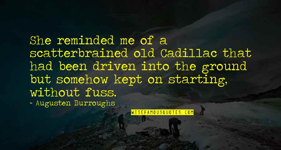 Tafeltjes Leren Quotes By Augusten Burroughs: She reminded me of a scatterbrained old Cadillac Tafeltjes Leren Quotes By Augusten Burroughs: She reminded me of a scatterbrained old Cadillac