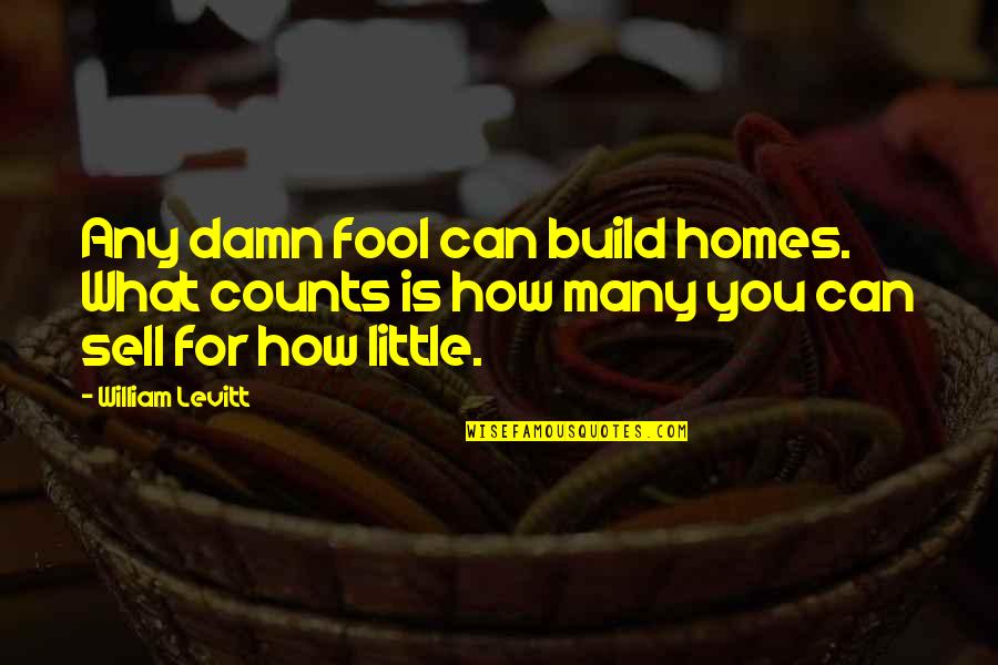 Taffanel Grande Quotes By William Levitt: Any damn fool can build homes. What counts Taffanel Grande Quotes By William Levitt: Any damn fool can build homes. What counts