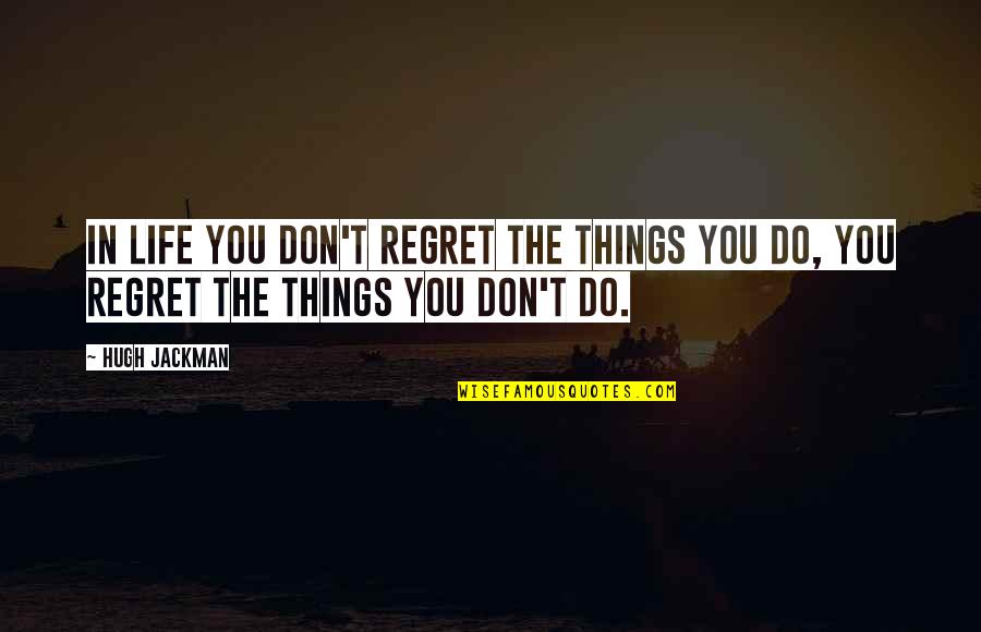 Taffied Quotes By Hugh Jackman: In life you don't regret the things you