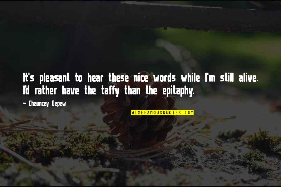 Taffy Quotes By Chauncey Depew: It's pleasant to hear these nice words while