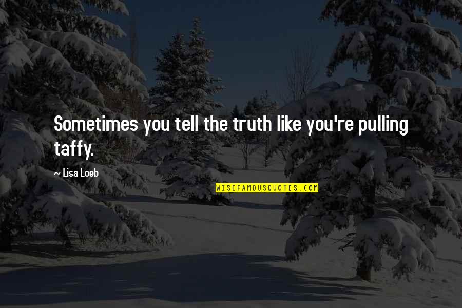 Taffy Quotes By Lisa Loeb: Sometimes you tell the truth like you're pulling