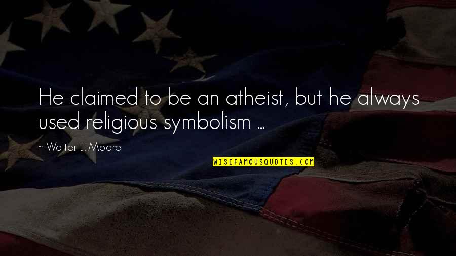 Tafoya Quotes By Walter J. Moore: He claimed to be an atheist, but he