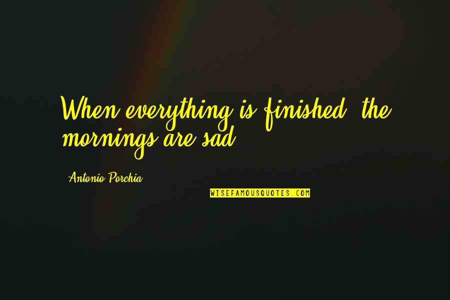 Tafsiran Mimpi Quotes By Antonio Porchia: When everything is finished, the mornings are sad.