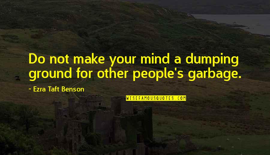Taft's Quotes By Ezra Taft Benson: Do not make your mind a dumping ground