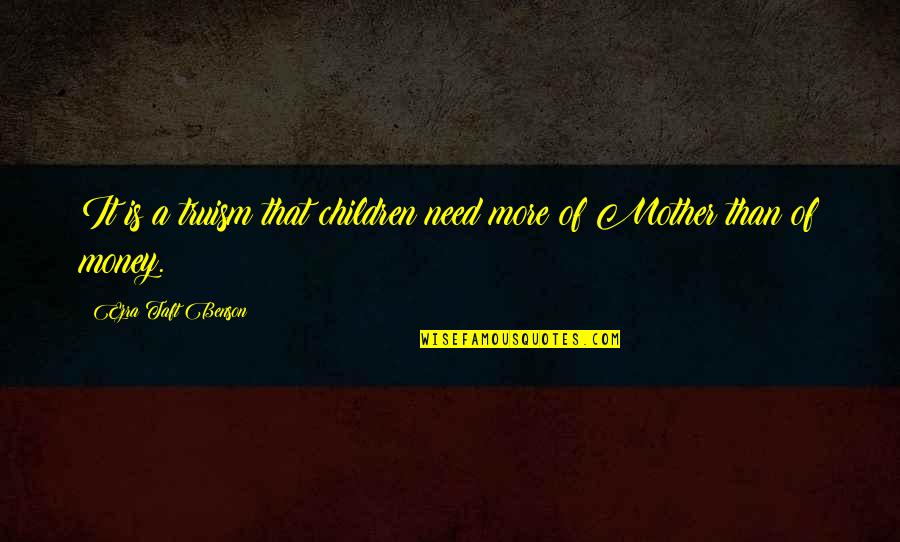 Taft's Quotes By Ezra Taft Benson: It is a truism that children need more