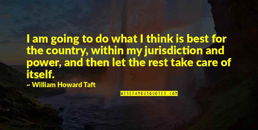 Taft's Quotes By William Howard Taft: I am going to do what I think