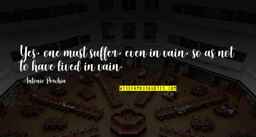 Tafuri Forestiere Quotes By Antonio Porchia: Yes, one must suffer, even in vain, so