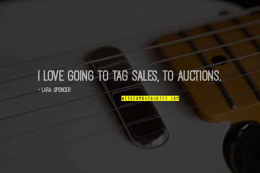 Tag Love Quotes By Lara Spencer: I love going to tag sales, to auctions.