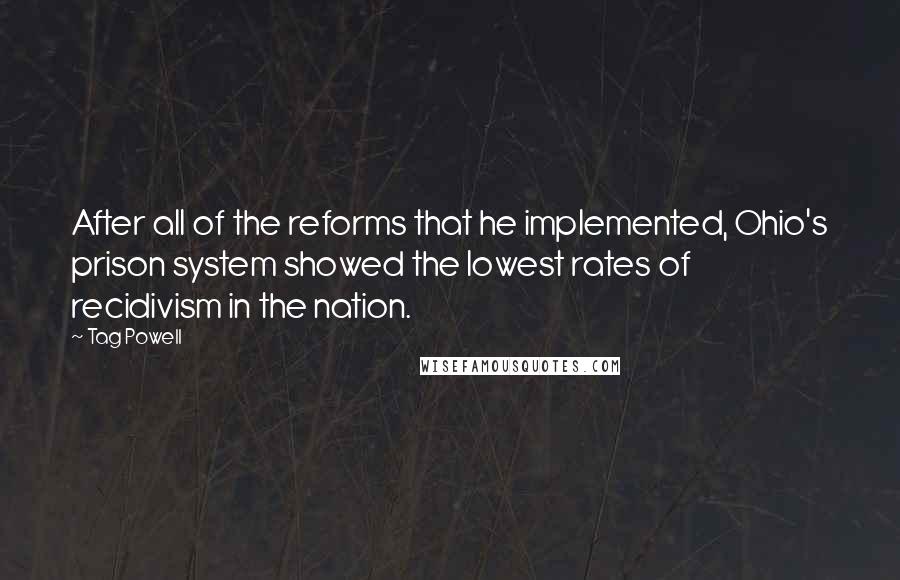 Tag Powell quotes: After all of the reforms that he implemented, Ohio's prison system showed the lowest rates of recidivism in the nation.