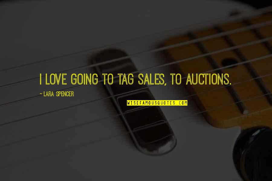Tag Quotes By Lara Spencer: I love going to tag sales, to auctions. Tag Quotes By Lara Spencer: I love going to tag sales, to auctions.