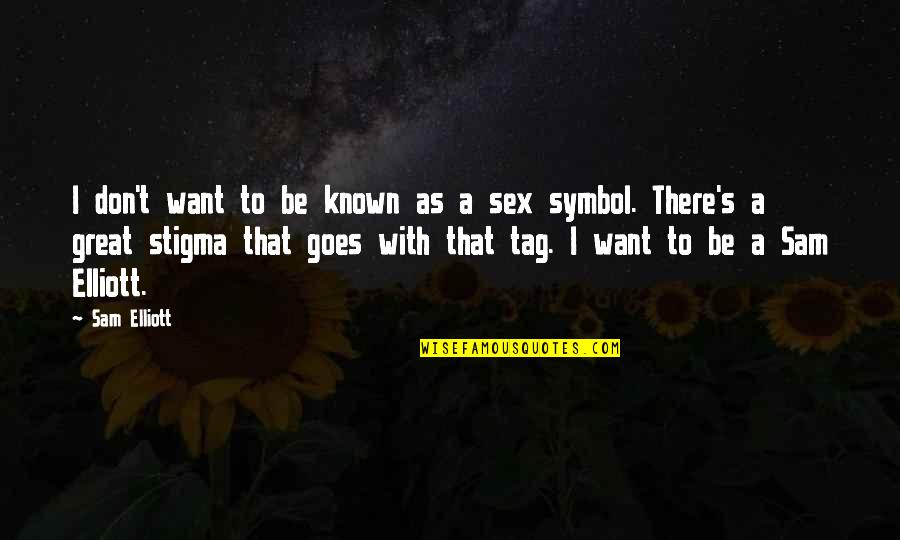 Tag Quotes By Sam Elliott: I don't want to be known as a Tag Quotes By Sam Elliott: I don't want to be known as a