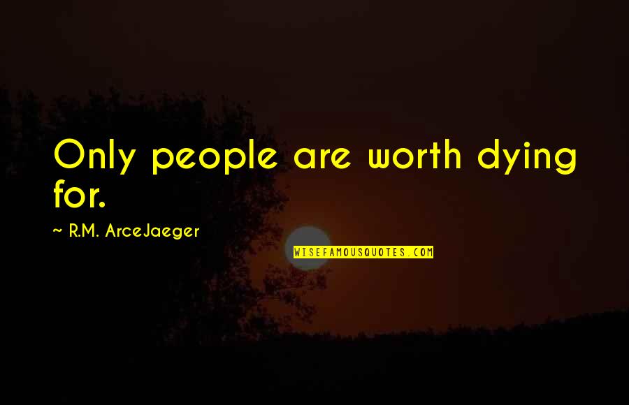 Tag Someone Quotes By R.M. ArceJaeger: Only people are worth dying for.