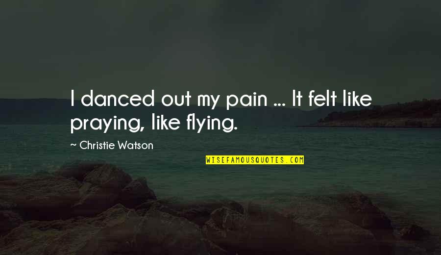 Tag Team Quotes By Christie Watson: I danced out my pain ... It felt Tag Team Quotes By Christie Watson: I danced out my pain ... It felt