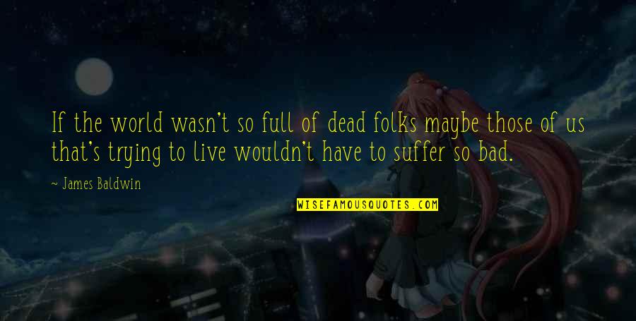 Tagalog Accounting Quotes By James Baldwin: If the world wasn't so full of dead Tagalog Accounting Quotes By James Baldwin: If the world wasn't so full of dead