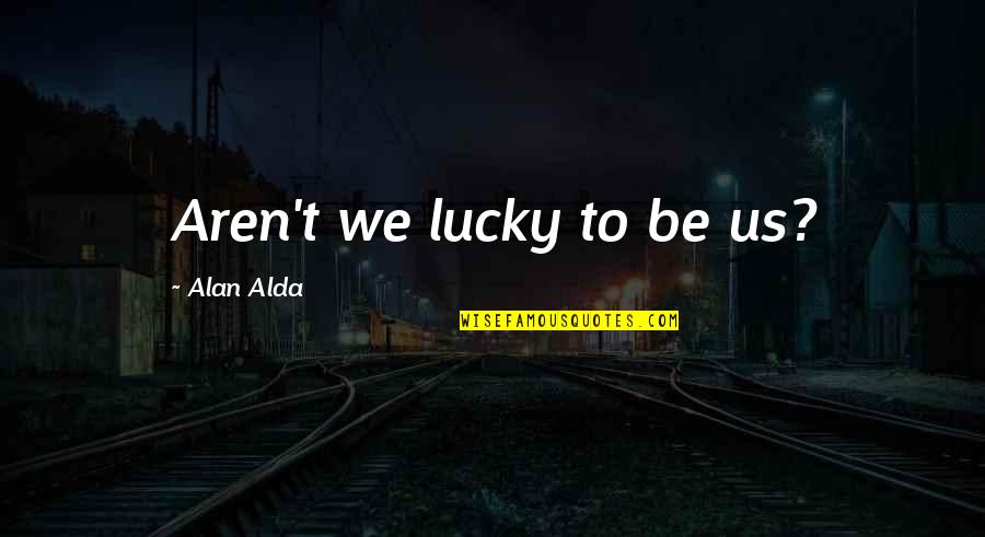 Tagalog Basketball Quotes By Alan Alda: Aren't we lucky to be us? Tagalog Basketball Quotes By Alan Alda: Aren't we lucky to be us?