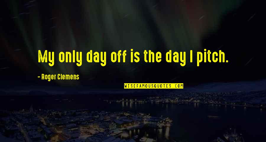 Tagalog Life Quotes By Roger Clemens: My only day off is the day I Tagalog Life Quotes By Roger Clemens: My only day off is the day I