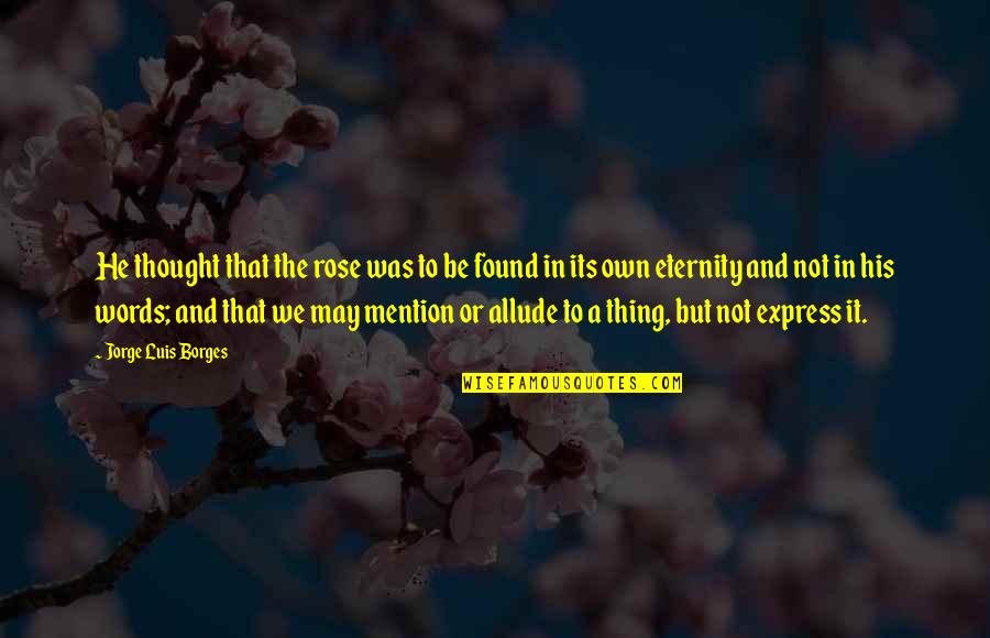 Tagalog Maldita Quotes By Jorge Luis Borges: He thought that the rose was to be