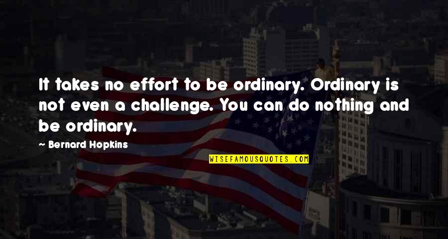 Tagalog Mountain Quotes By Bernard Hopkins: It takes no effort to be ordinary. Ordinary