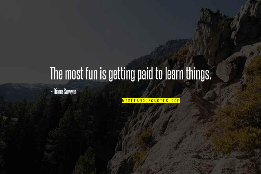 Tagalog Pick Up Love Quotes By Diane Sawyer: The most fun is getting paid to learn