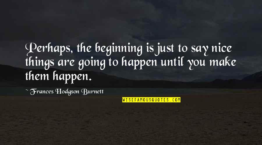 Tagalongs Quotes By Frances Hodgson Burnett: Perhaps, the beginning is just to say nice Tagalongs Quotes By Frances Hodgson Burnett: Perhaps, the beginning is just to say nice