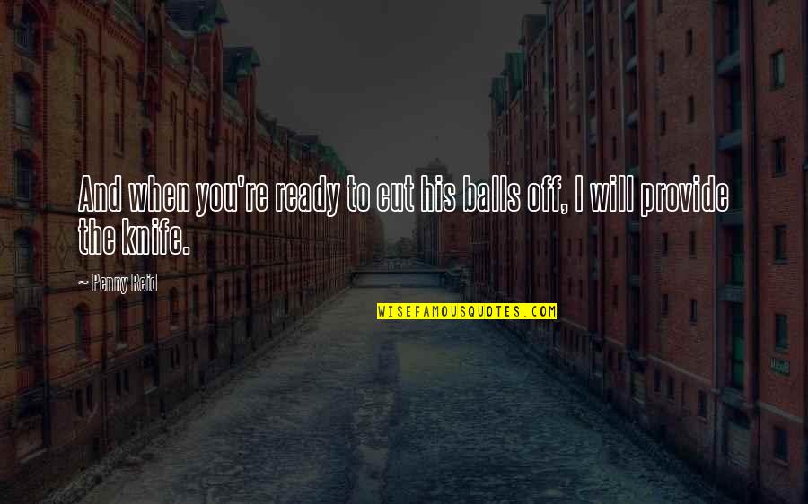 Tagalongs Quotes By Penny Reid: And when you're ready to cut his balls