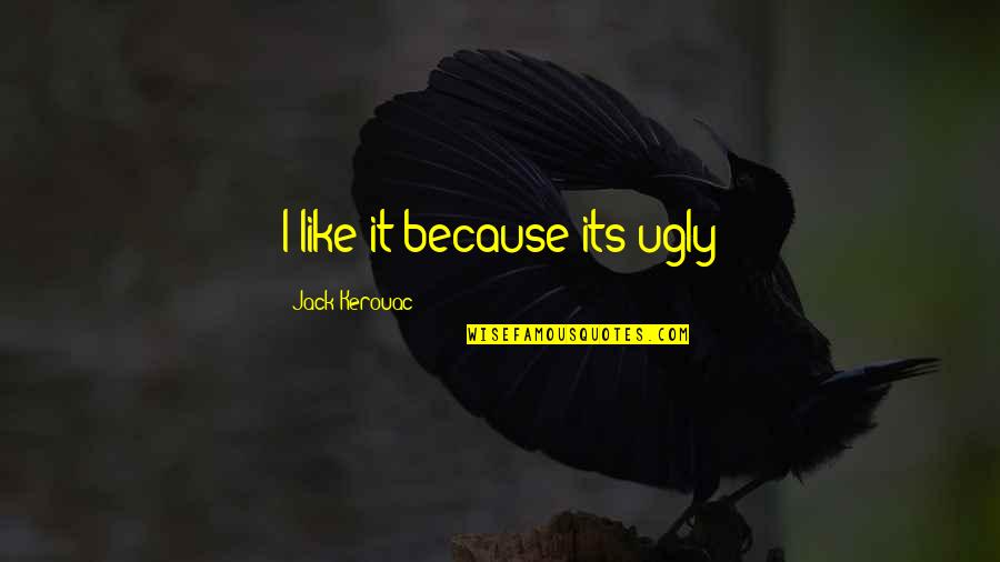 Tagarov Quotes By Jack Kerouac: I like it because its ugly Tagarov Quotes By Jack Kerouac: I like it because its ugly