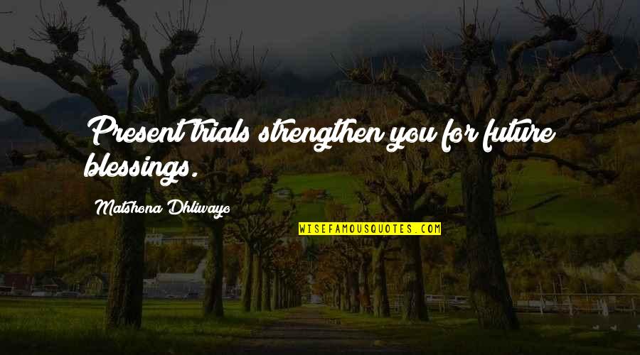Tagarov Quotes By Matshona Dhliwayo: Present trials strengthen you for future blessings. Tagarov Quotes By Matshona Dhliwayo: Present trials strengthen you for future blessings.