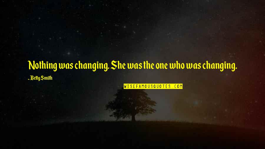 Tagart Quotes By Betty Smith: Nothing was changing. She was the one who