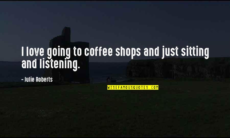 Tagaste Limited Quotes By Julie Roberts: I love going to coffee shops and just