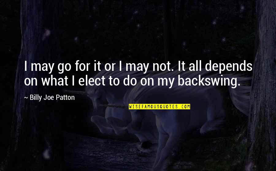 Tagboat Quotes By Billy Joe Patton: I may go for it or I may Tagboat Quotes By Billy Joe Patton: I may go for it or I may
