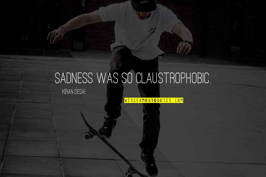 Tagboat Quotes By Kiran Desai: Sadness was so claustrophobic. Tagboat Quotes By Kiran Desai: Sadness was so claustrophobic.