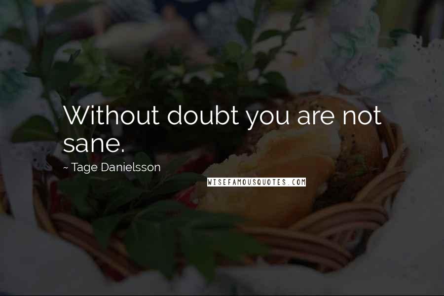 Tage Danielsson quotes: Without doubt you are not sane.