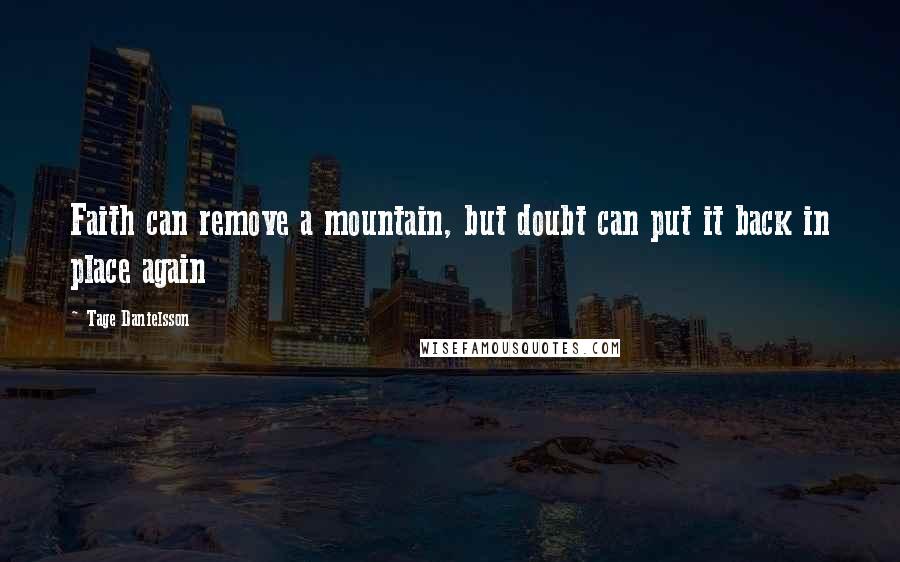 Tage Danielsson quotes: Faith can remove a mountain, but doubt can put it back in place again
