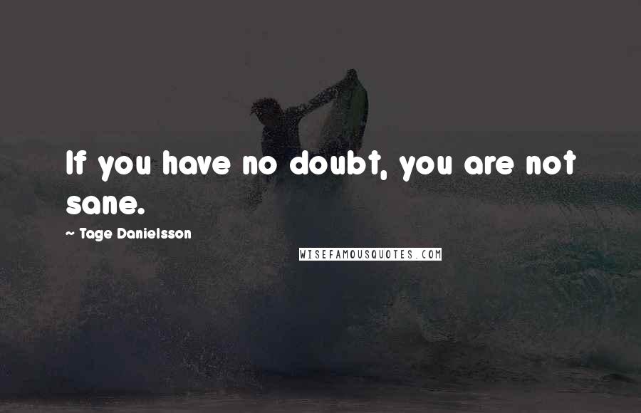 Tage Danielsson quotes: If you have no doubt, you are not sane. Tage Danielsson quotes: If you have no doubt, you are not sane.