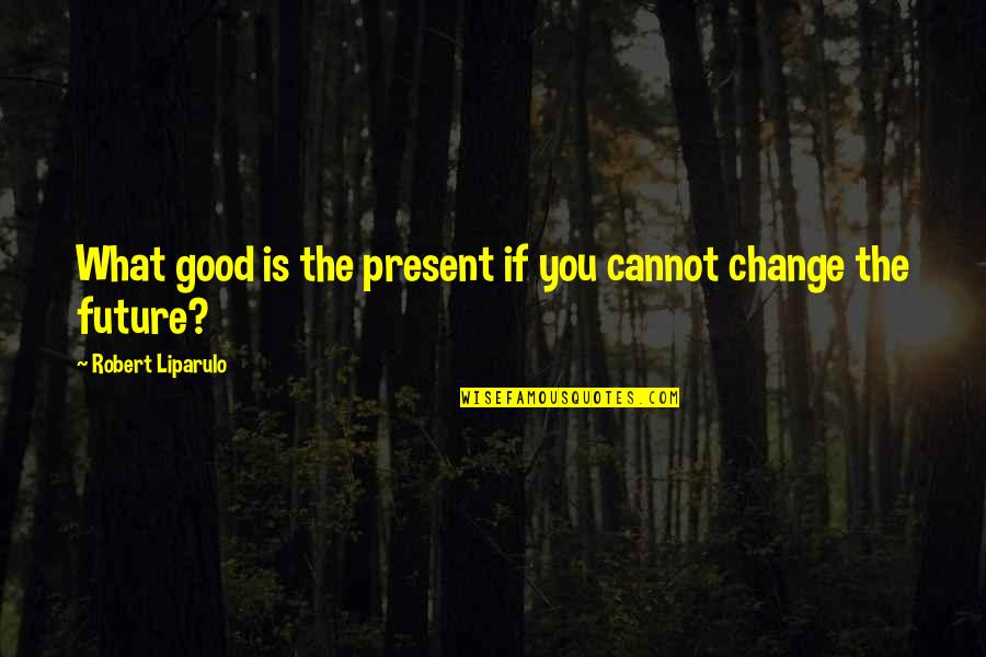 Tage Erlander Quotes By Robert Liparulo: What good is the present if you cannot Tage Erlander Quotes By Robert Liparulo: What good is the present if you cannot