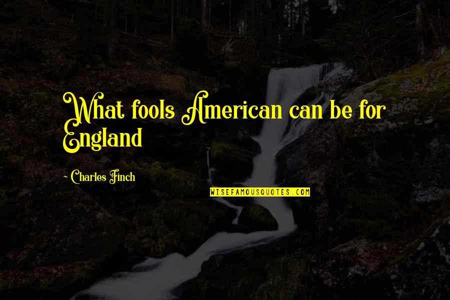 Tages Anzeiger Quotes By Charles Finch: What fools American can be for England Tages Anzeiger Quotes By Charles Finch: What fools American can be for England