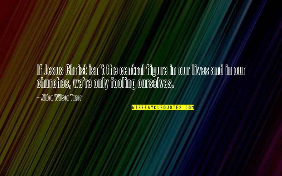 Tagg Quotes By Aiden Wilson Tozer: If Jesus Christ isn't the central figure in Tagg Quotes By Aiden Wilson Tozer: If Jesus Christ isn't the central figure in