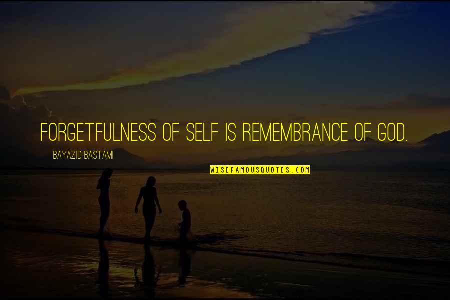 Tagg Quotes By Bayazid Bastami: Forgetfulness of self is remembrance of God. Tagg Quotes By Bayazid Bastami: Forgetfulness of self is remembrance of God.