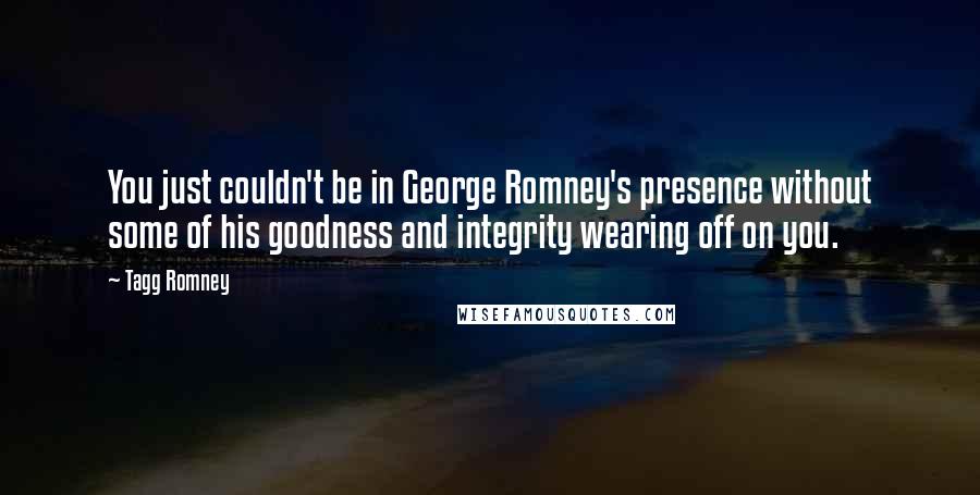 Tagg Romney quotes: You just couldn't be in George Romney's presence without some of his goodness and integrity wearing off on you. Tagg Romney quotes: You just couldn't be in George Romney's presence without some of his goodness and integrity wearing off on you.