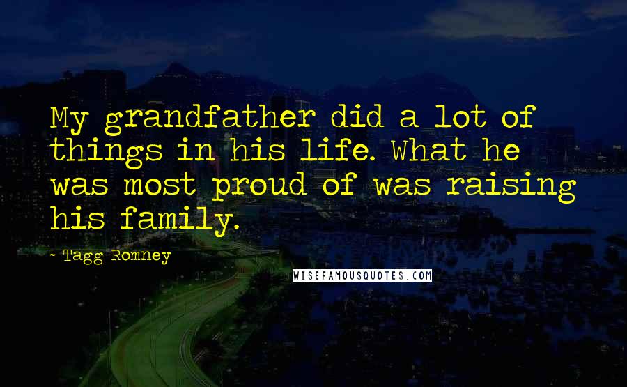 Tagg Romney quotes: My grandfather did a lot of things in his life. What he was most proud of was raising his family. Tagg Romney quotes: My grandfather did a lot of things in his life. What he was most proud of was raising his family.