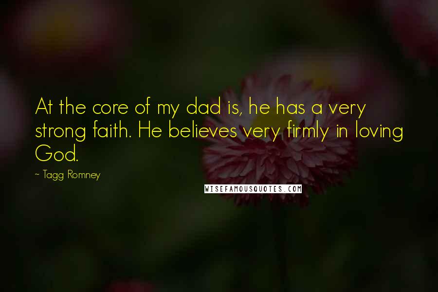 Tagg Romney quotes: At the core of my dad is, he has a very strong faith. He believes very firmly in loving God.