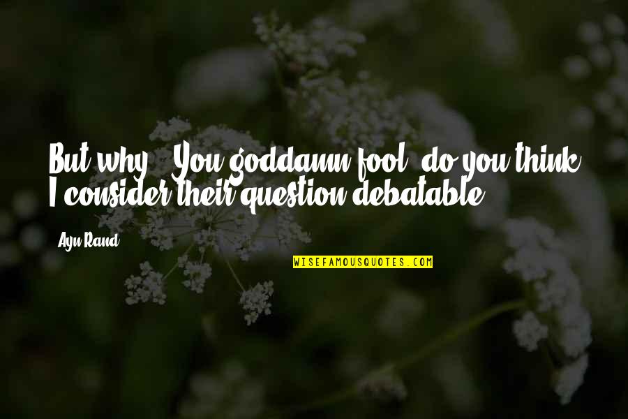 Taggart Quotes By Ayn Rand: But why?""You goddamn fool, do you think I