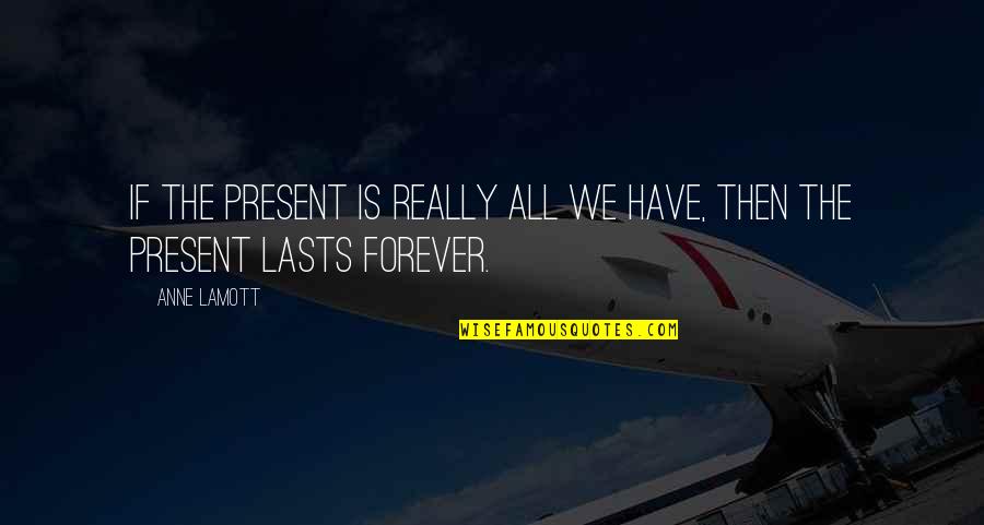 Taggart Transcontinental Quotes By Anne Lamott: If the present is really all we have,