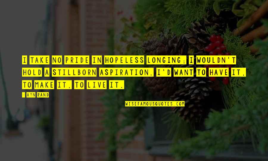 Taggart's Quotes By Ayn Rand: I take no pride in hopeless longing; I Taggart's Quotes By Ayn Rand: I take no pride in hopeless longing; I