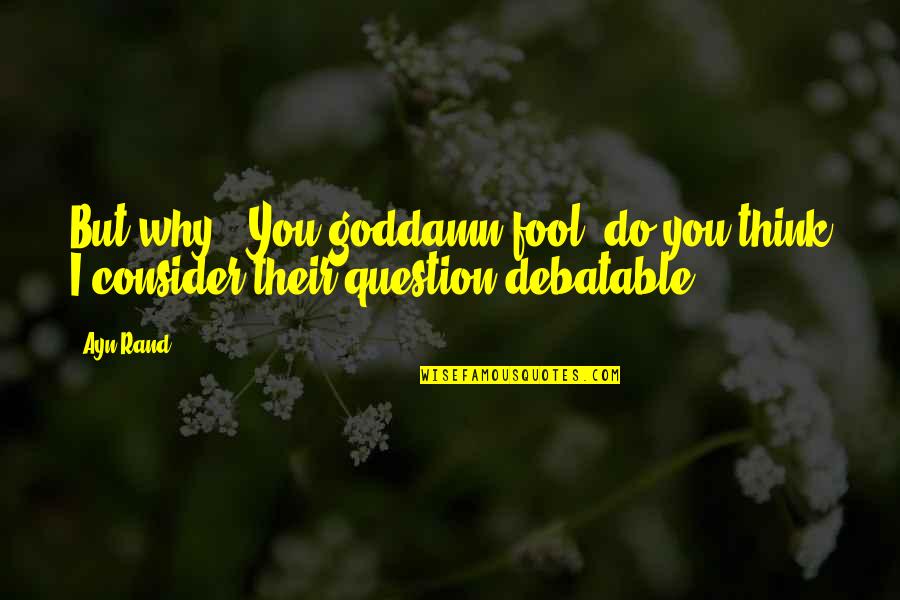 Taggart's Quotes By Ayn Rand: But why?""You goddamn fool, do you think I